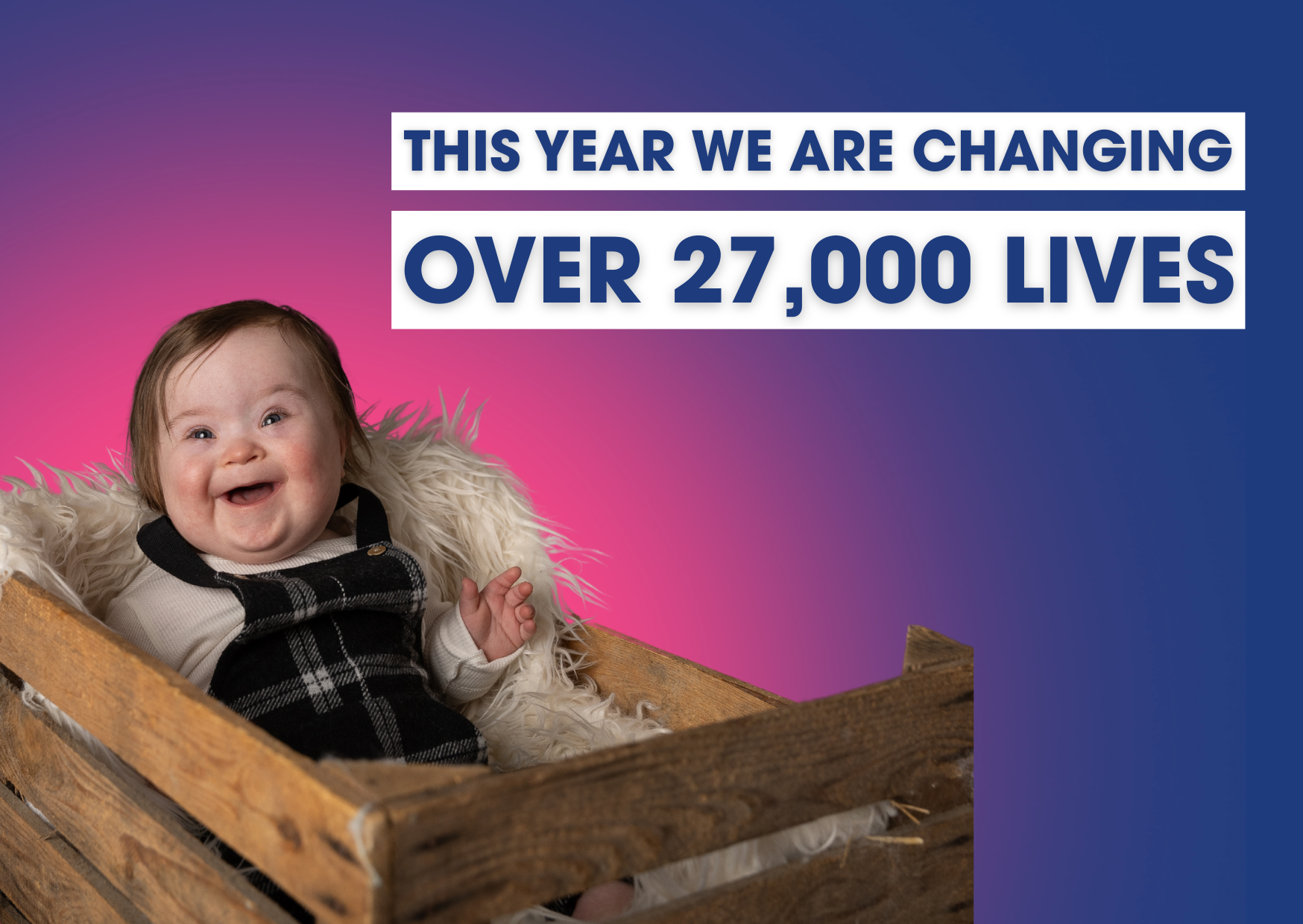 This year, we are changing over 27,000 lives
